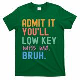 Admit It You'll Low Key Miss Me Bruh Funny Bruh Teacher  T-Shirt - Green