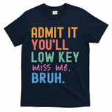 Admit It You'll Low Key Miss Me Bruh Funny Bruh Teacher  T-Shirt - Navy