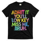 Admit It Youll Low Key Miss Me Bruh Funny Bruh Teacher T-Shirt - Black