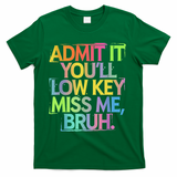 Admit It Youll Low Key Miss Me Bruh Funny Bruh Teacher T-Shirt - Green