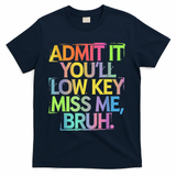 Admit It Youll Low Key Miss Me Bruh Funny Bruh Teacher T-Shirt - Navy