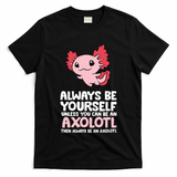 Axolotl Love Always Be Yourself Unless You Can Be An Axolotl T-Shirt
