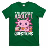 Axolotl Lover Teacher - My Students Axolotl Questions  T-Shirt - Green