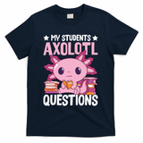 Axolotl Lover Teacher - My Students Axolotl Questions  T-Shirt - Navy