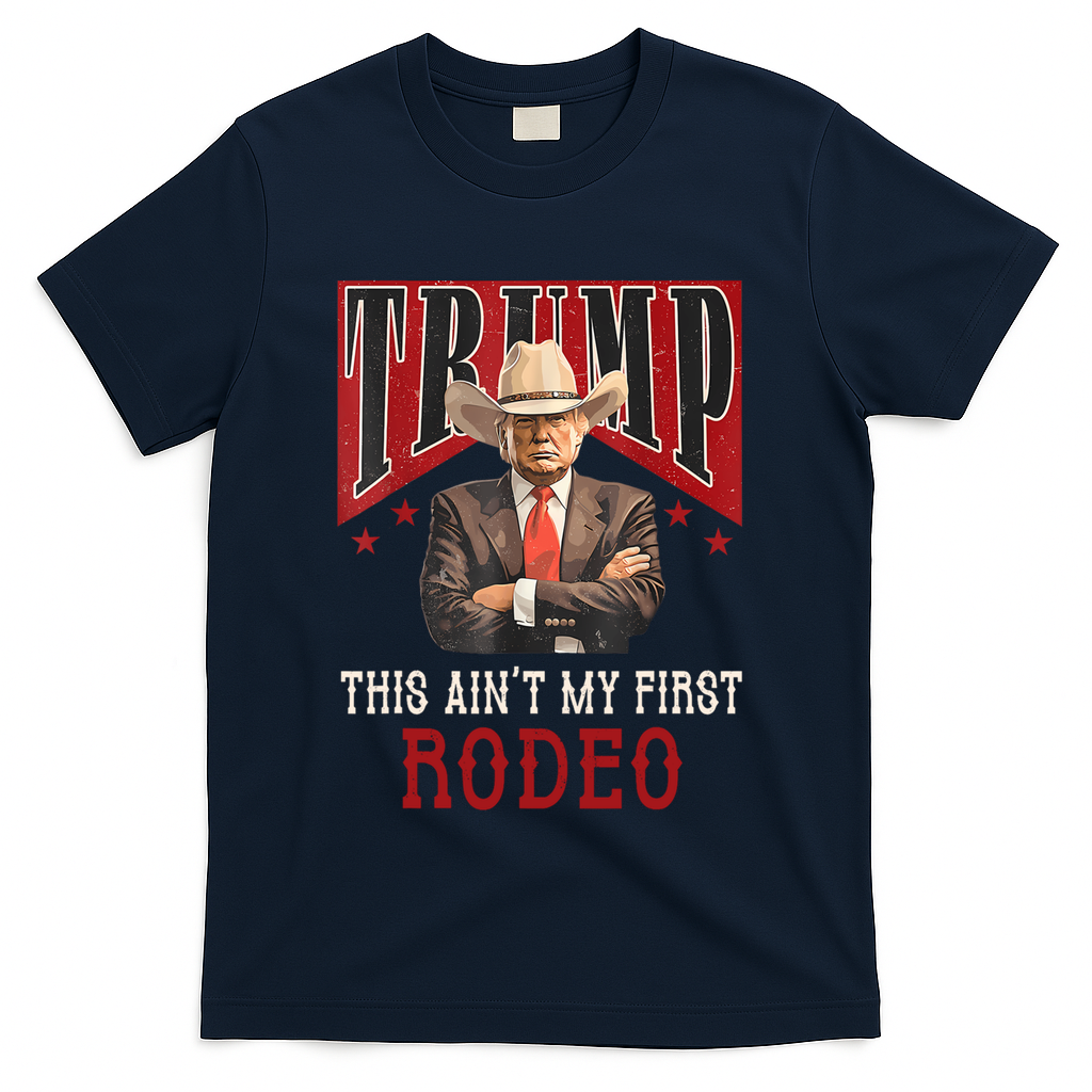 AinT My First Rodeo Donald Trump Western Cowboy T-Shirt - Navy