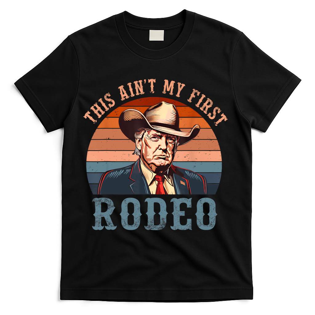 Aint My First Rodeo Western Cowboy Funny Trump T-Shirt - Black