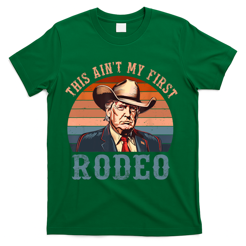 Aint My First Rodeo Western Cowboy Funny Trump T-Shirt - Green