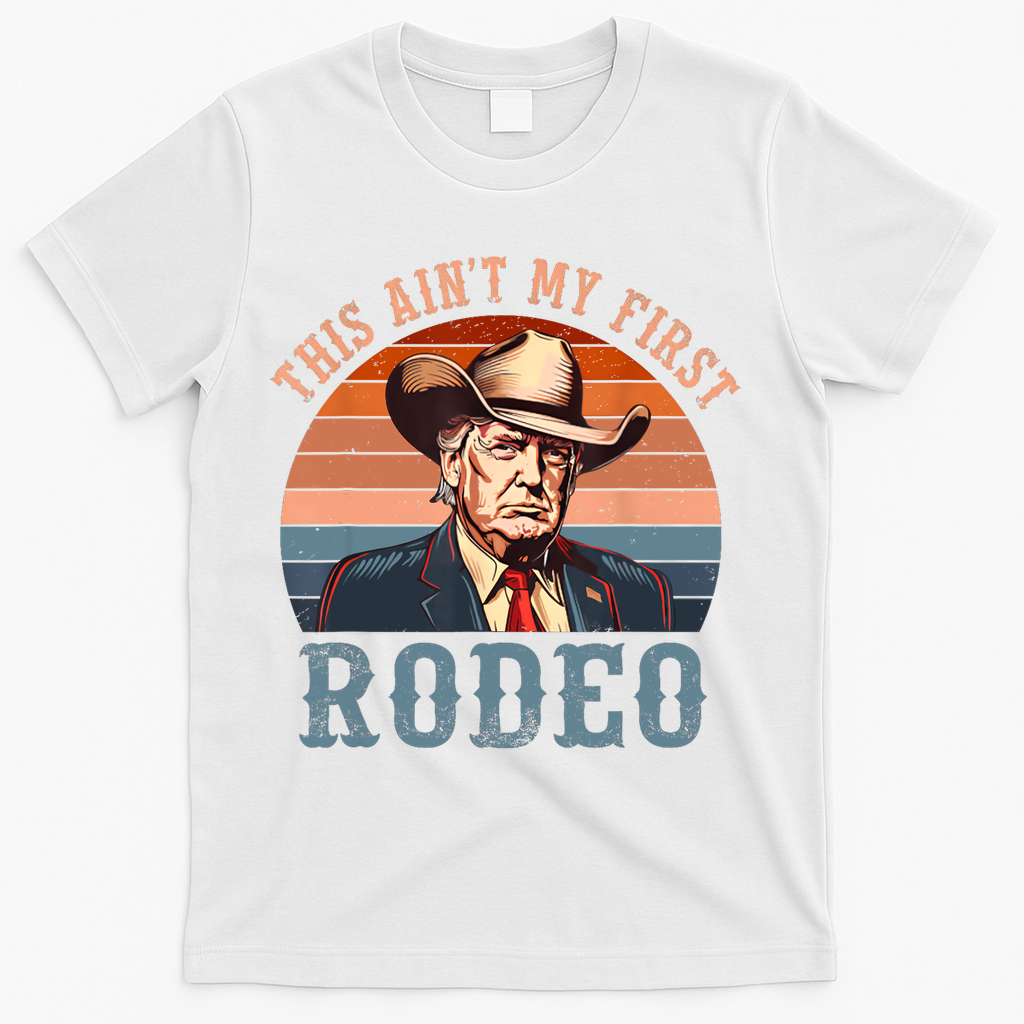 Aint My First Rodeo Western Cowboy Funny Trump T-Shirt - White
