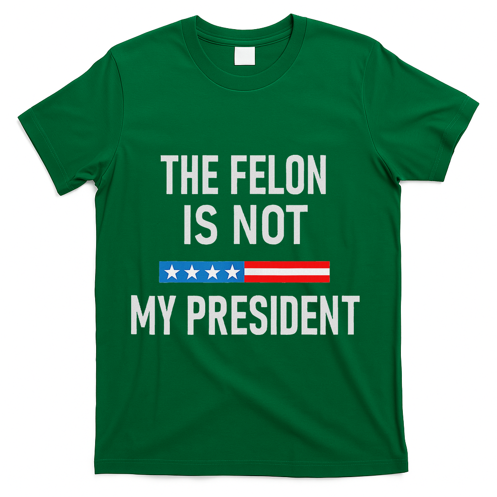 Anti Trump Felon Not My President T-Shirt - Green