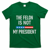 Anti Trump Felon Not My President T-Shirt - Green