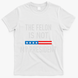 Anti Trump Felon Not My President T-Shirt - White