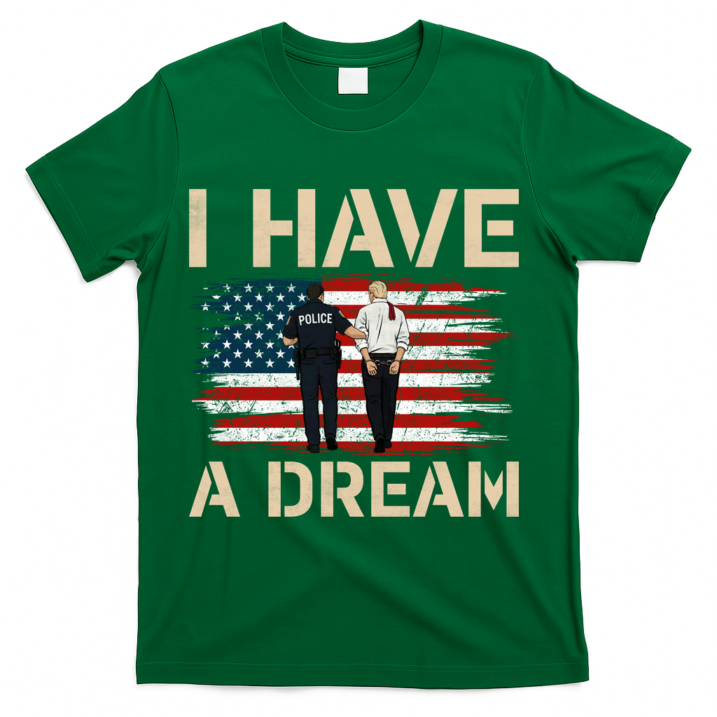 Anti Trump I Have A Dream Police Arrest Protest T-Shirt - Green