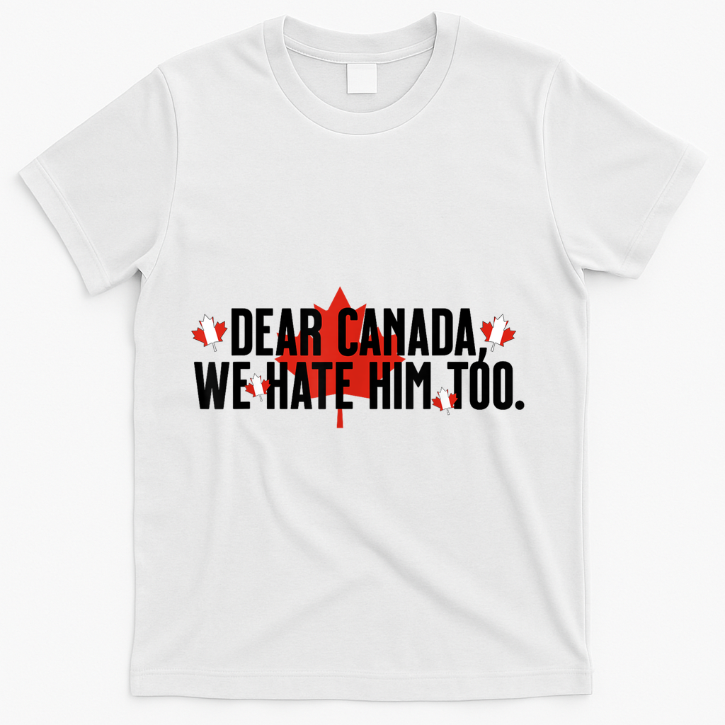 Anti Trump Retro Vintage Apparel Tees Dear Canada We Hate Him Too Anti Trump Political Protest T-Shirt - White
