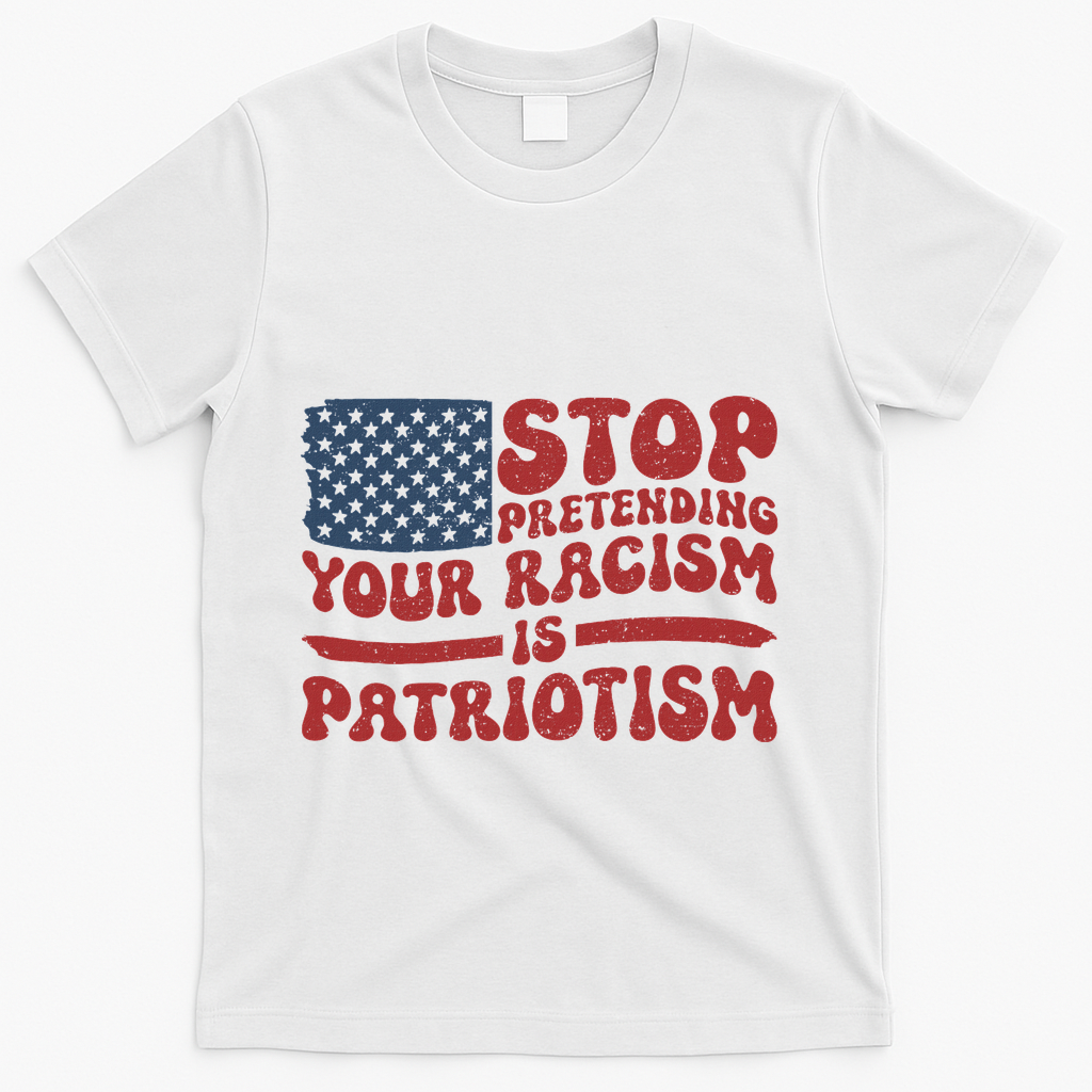 Anti Trump Stop Pretending Your Racism Is Patriotism T-Shirt - White
