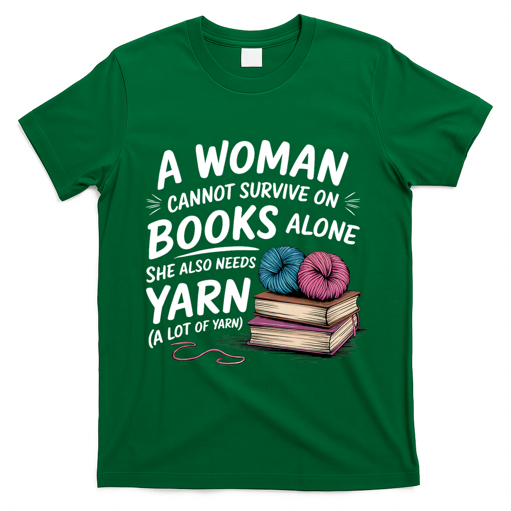 A Woman Cannot Survive On Books Alone She Also Needs Yarn T-Shirt - Green