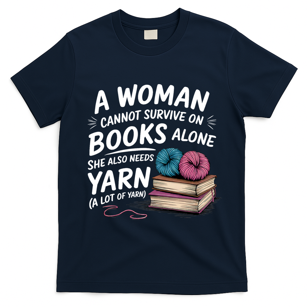 A Woman Cannot Survive On Books Alone She Also Needs Yarn T-Shirt - Navy