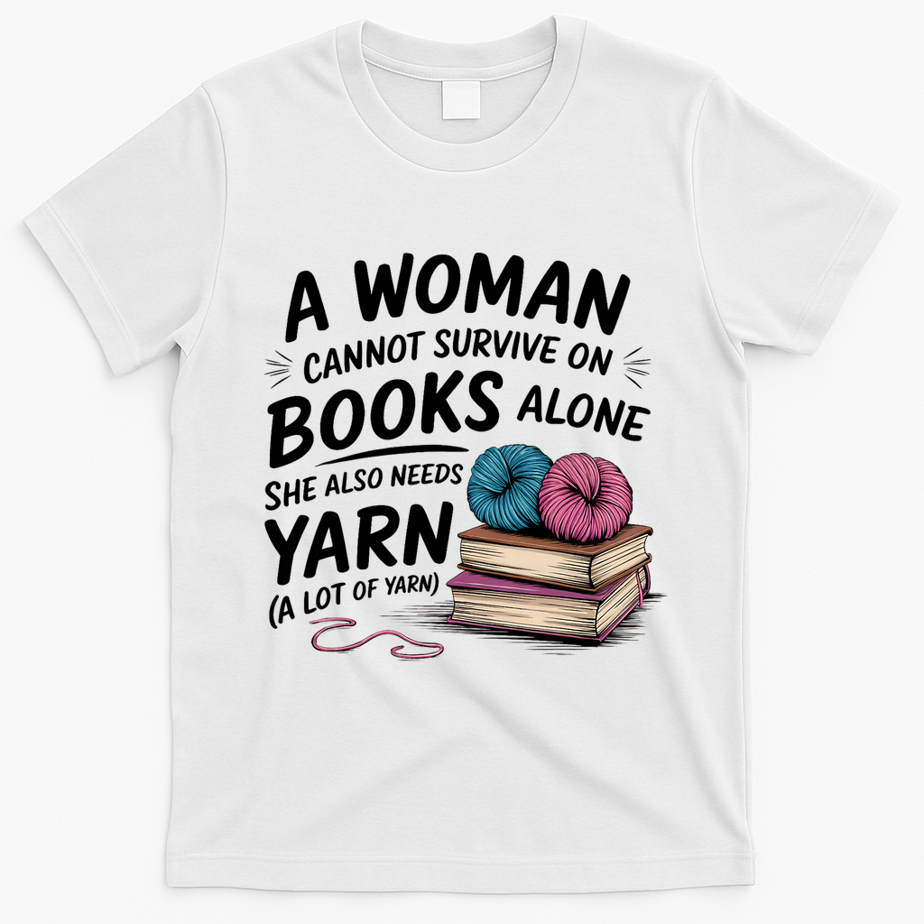 A Woman Cannot Survive On Books Alone She Also Needs Yarn T-Shirt - White