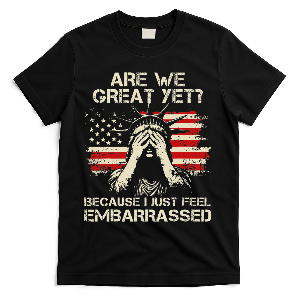 Are We Great Yet Cause I Just Feel Embarrassed Anti Trump T-Shirt - Black