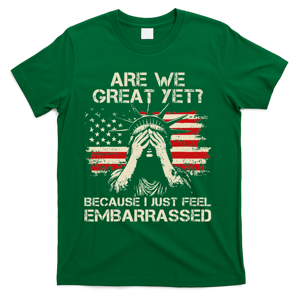 Are We Great Yet Cause I Just Feel Embarrassed Anti Trump T-Shirt - Green