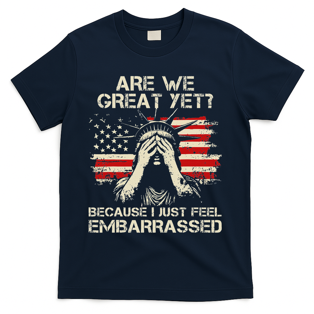 Are We Great Yet Cause I Just Feel Embarrassed Anti Trump T-Shirt - Navy