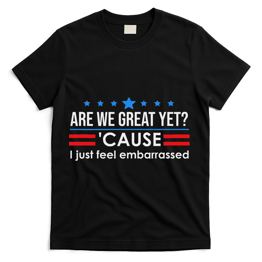 Are We Great Ye I Just Feel Embarrassed Anti Trump T-Shirt - Black