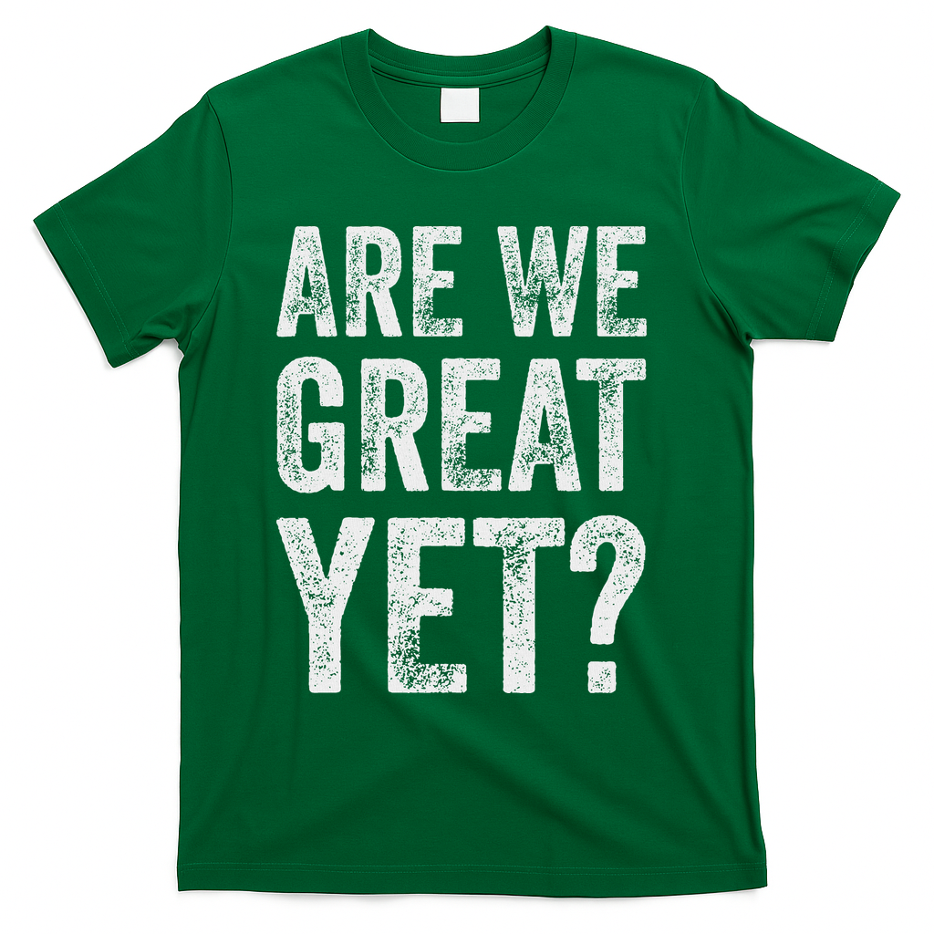 Are We Great Yet Funny Anti Trump T-Shirt - Green