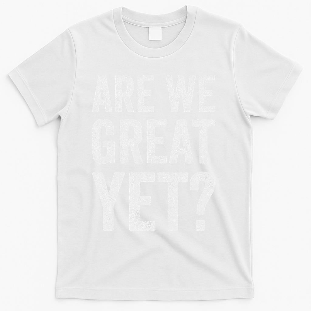 Are We Great Yet Funny Anti Trump T-Shirt - White