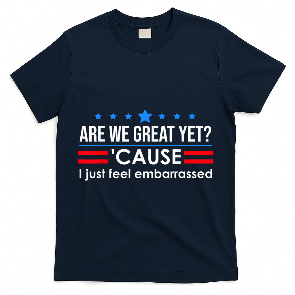 Are We Great Yet Cause I Just Feel Embarrassed T-Shirt - Navy