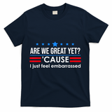 Are We Great Yet Cause I Just Feel Embarrassed T-Shirt - Navy