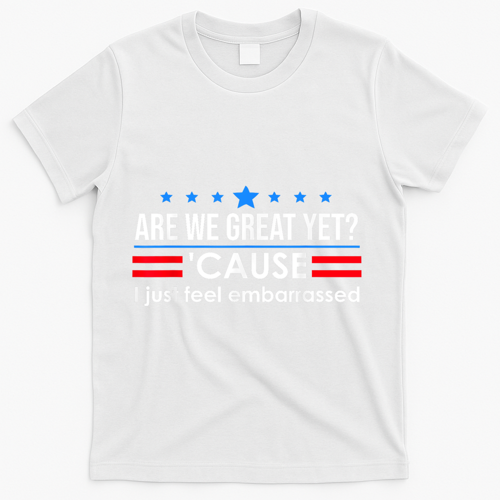 Are We Great Yet Cause I Just Feel Embarrassed T-Shirt - White