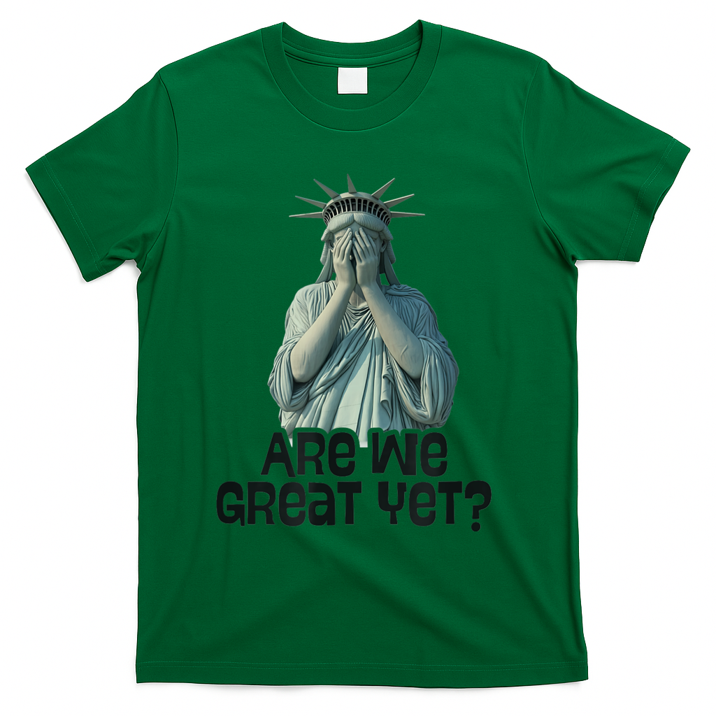 Are We Great Yet Anti Trump Politics Humor Statue Of Liberty T-Shirt - Green