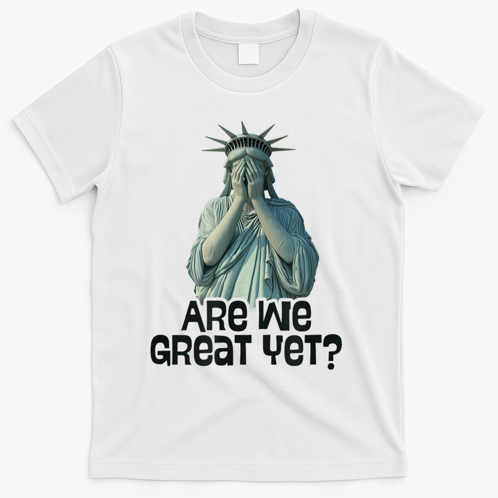 Are We Great Yet Anti Trump Politics Humor Statue Of Liberty T-Shirt - White