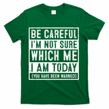 Be Careful I'm Not Sure Which Me I Am Today You Have Been Warned T-Shirt - Green