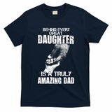 Behind Every Great Daughter Is A Truly Amazing Dad T-Shirt
