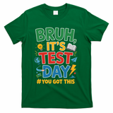 Bruh Its Test Day You Got This Staar Test Testing Teacher T-Shirt - Green