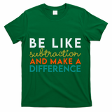 Be Like Subtraction And Make A Difference Funny Math Teacher T-Shirt - Green