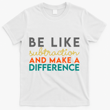 Be Like Subtraction And Make A Difference Funny Math Teacher T-Shirt - White