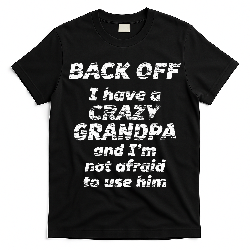 Back Off I Have A Crazy Grandpa & IM Not Afraid To Use Him T-Shirt