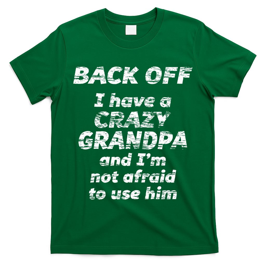 Back Off I Have A Crazy Grandpa & IM Not Afraid To Use Him T-Shirt