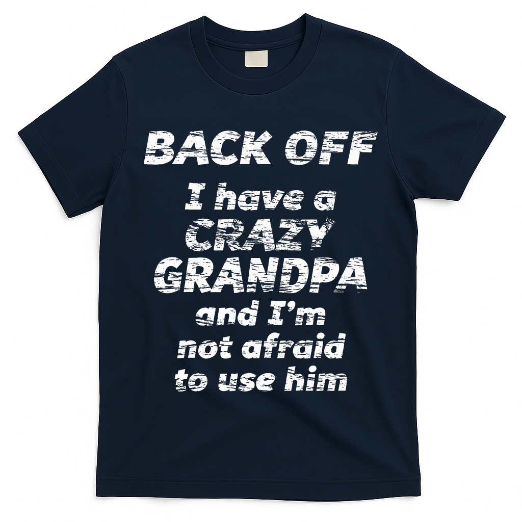 Back Off I Have A Crazy Grandpa & IM Not Afraid To Use Him T-Shirt