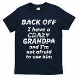Back Off I Have A Crazy Grandpa & IM Not Afraid To Use Him T-Shirt