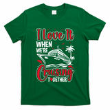 Cruising Couple Cruise Love It When WeRe Cruisin Together Cute Gift T-Shirt - Irish Green