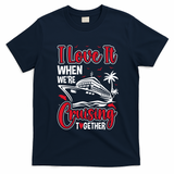 Cruising Couple Cruise Love It When WeRe Cruisin Together Cute Gift T-Shirt - Navy Blue