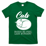 Cats Makes Me Feel Less Murdery T-Shirt
