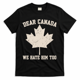 Dear Canada We Hate Him Too Anti Trump T-Shirt - Black