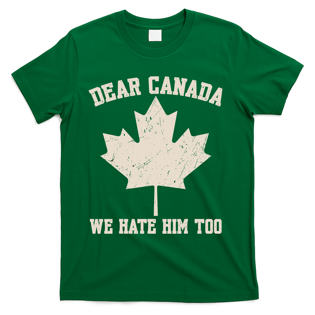 Dear Canada We Hate Him Too Anti Trump T-Shirt - Green