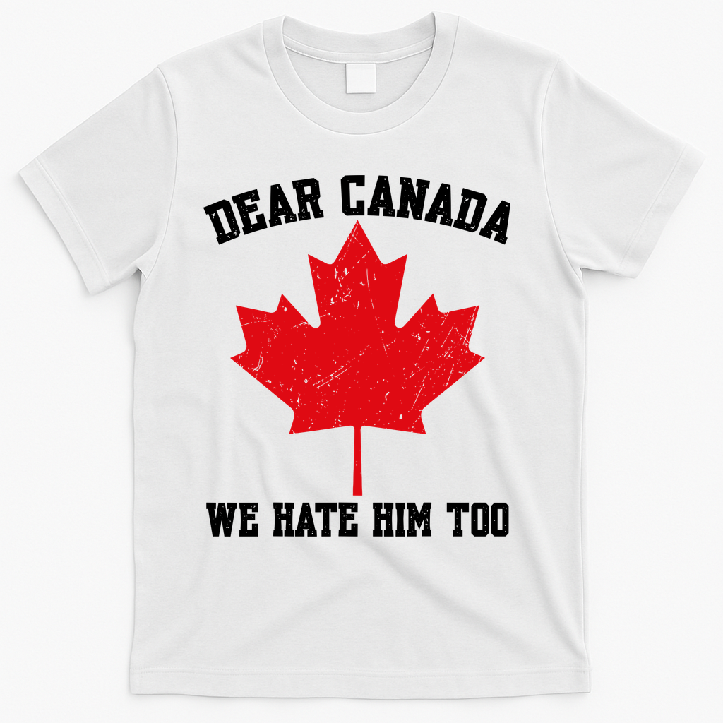 Dear Canada We Hate Him Too Anti Trump T-Shirt - White