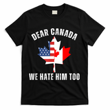 Dear Canada We Hate Him Too Anti Trump Canadian Protest T-Shirt - Black