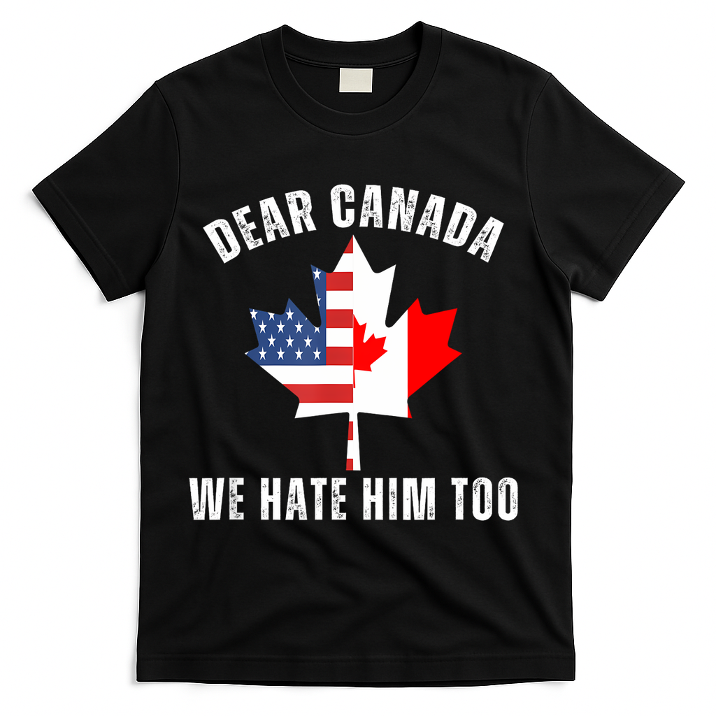 Dear Canada We Hate Him Too Anti Trump Canadian Protest T-Shirt - Black
