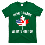 Dear Canada We Hate Him Too Anti Trump Canadian Protest T-Shirt - Green